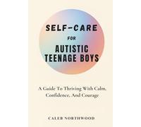 SELF-CARE FOR AUTISTIC TEENAGE BOYS: A Guide To Thriving With Calm, Confidence, And Courage