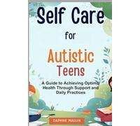Self Care for Autistic Teens: A Guide to Achieving Optimal Health Through Support and Daily Practices
