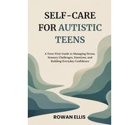 SELF-CARE FOR AUTISTIC TEENS: A Teen-First Guide to Managing Stress, Sensory Challenges, Emotions, and Building Everyday Confidence