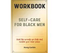 Self-Care For Black Men Workbook: Heal the wounds you hide and reclaim your inner peace