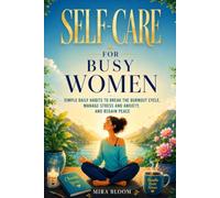 SELF-CARE FOR BUSY WOMEN: SIMPLE DAILY HABITS TO BREAK THE BURNOUT CYCLE, MANAGE STRESS AND ANXIETY, REGAIN PEACE