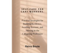 Self-care for care workers: Practical Strategies for Building Resilience, Avoiding Burnout, and Thriving in the Caregiving Profession