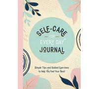Self-Care for Every Day Journal: Simple Tips and Guided Exercises to Help You Feel Your Best