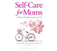 Self Care for Moms: 5-Minute Mindfulness & Gentle Self-Care for Real Life. Simple Practices for Calm and Presence in Motherhood. (For Amazing Moms)