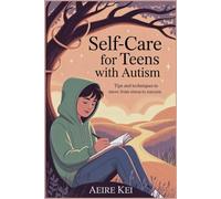 Self Care for Teens with Autism: Tips and Techniques to Move from Stress to Success