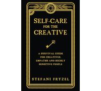 Self-Care for the Creative: A Survival Guide for Creatives, Empaths and Highly Sensitive People