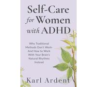 Self-Care for Women with ADHD: Why Traditional Methods Don’t Work-And How to Work With Your Brain’s Natural Rhythms Instead