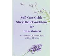 Self-Care Guide - Stress Relief Workbook for Busy Women.: 10 Daily Habits to Reduce Stress and Boost Energy.