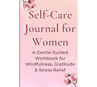 Self-Care Journal for Women: Daily Reflection, Mindfulness & Gentle Healing: A Guided Gratitude and Mental Wellness Workbook for Stress Relief and Positive Living