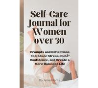 Self-Care Journal for Women over 30: Prompts and Reflections to Reduce Stress, Build Confidence, and Create a More Balanced Life