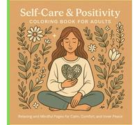 Self-Care & Positivity Coloring Book for Adults: Relaxing and Mindful Pages for Calm, Comfort, and Inner Peace: Relax, Reflect & Bloom with Peaceful and Comforting Designs