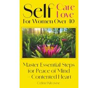 Self Care Self Love For Women Over 40: Master Essential Steps For Peace Of Mind - Contented Heart