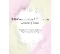 Self-Compassion Affirmation Coloring Book: Color Your Way Toward Kindness, Healing and Gentle Self-Acceptance
