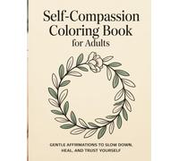 Self-Compassion Coloring Book for Adults: Mindfulness coloring book for stress relief, emotional healing, and self-love with gentle affirmations to help you slow down, heal, and trust yourself