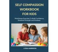 SELF COMPASSION WORKBOOK FOR KIDS: Mindfulness Exercises To Build Confidence, Emotional Strength and Kindness