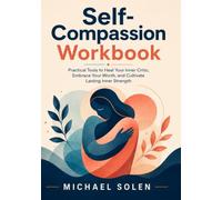 Self Compassion Workbook: Practical Tools to Heal Your Inner Critic, Embrace Your Worth, and Cultivate Lasting Inner Strength