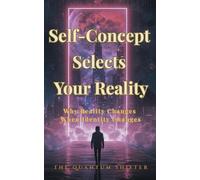 Self-Concept Selects Your Reality: Why Reality Changes When Identity Changes (The Quantum Shifter Series)