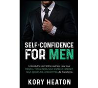 Self-Confidence for Men: Unleash the Lion within and See How Your Mental Toughness, Self-Esteem, Mindset, Self-Discipline, and Dating Life Transforms (Confidence and Dating for Men)