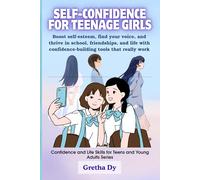 Self-Confidence For Teenage Girls: Boost self-esteem, find your voice, and thrive in school, friendships, and life with confidence-building tools that ... and Life Skills for Teens & Young Adults)