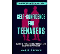Self-Confidence for Teenagers: Building Teenager Self Esteem and Believing in Yourself (Teen Life Skills & Mental Wellness)
