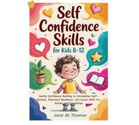 Self Confidence Skills for Kids 8-12 Years Old: Gentle Confidence-Building to Strengthen Self-Esteem, Emotional Resilience, and Social Skills for School and Friendships