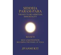 Self-Cultivation: Becoming The Vessel Of Yoga (Siddha Param-Para: The Key to Bio-Spiritual Immortality)