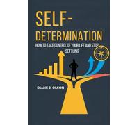 SELF-DETERMINATION: How To Take Control Of Your Life And Stop Settling