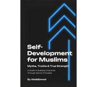 Self-Development for Muslims: Myths, Truths & True Strength: A Guide to Building Character Through Islamic Principles (Islamic Productivity & Personal Growth)
