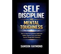 SELF DISCIPLINE AND MENTAL TOUGHNESS: How to Stop Procrastination, Build Good Habits, Improve Focus, and Achieve Success Through Daily Consistency