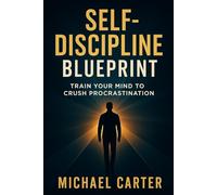 Self-Discipline Blueprint: Train Your Mind to Crush Procrastination