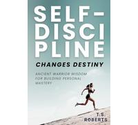 Self-Discipline Changes Destiny: Ancient Warrior Wisdom for Building Self-Discipline, Mental Toughness, and Personal Mastery Through Stoic Philosophy and Time-Tested Training Methods