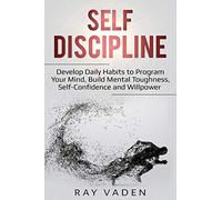 Self-Discipline: Develop Daily Habits to Program Your Mind, Build Mental Toughness, Self-Confidence and WillPower