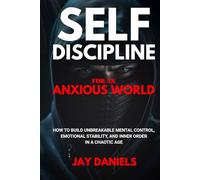 Self-Discipline for an Anxious World: How to Build Unbreakable Mental Control, Emotional Stability, and Inner Order in a Chaotic Age
