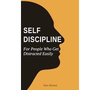 Self-Discipline for People Who Get Distracted Easily: Build Focus, Beat Procrastination, and Stay Consistent in a World Full of Distractions