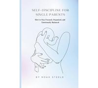 Self-Discipline for Single Parents: How to Stay Focused, Organized, and Emotionally Balanced