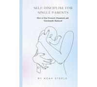 Self-Discipline for Single Parents: How to Stay Focused, Organized, and Emotionally Balanced
