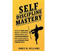 Self-discipline Mastery: Develop Navy Seal Mental Toughness, Unbreakable Grit, Spartan Mindset, Build Good Habits, and Increase Your Productivity (Practical Emotional Intelligence)