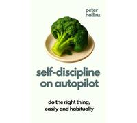 Self-Discipline On Autopilot: Do The Right Thing, Easily And Habitually (Live a Disciplined Life)
