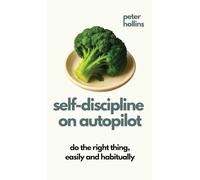Self-Discipline On Autopilot: Do The Right Thing, Easily And Habitually (Live a Disciplined Life)