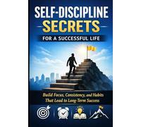 Self-Discipline Secrets for a Successful Life: Build Focus, Consistency, and Daily Habits That Lead to Real Success