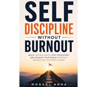 Self-Discipline Without Burnout: How to Build Unbreakable Habits, Beat Procrastination, and Stay Focused Without Stress, Overwhelm, or Burnout (The Modern Mental Wellness Series)