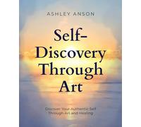 Self-Discovery Through Art: Discover Your Authentic Self Through Art and Healing