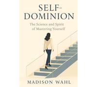 Self-Dominion: The Science and Spirit of Mastering Yourself