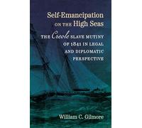 Self-Emancipation on the High Seas: The Creole Slave Mutiny of 1841 in Legal and Diplomatic Perspective