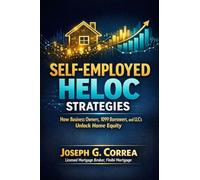 Self-Employed HELOC Strategies: How Business Owners, 1099 Borrowers, and LLCs Unlock Home Equity: 4 (The Home Equity Wealth)