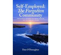 Self-Employed The Forgotten Community: How to build a business that serves your life - not the other way around