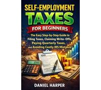 SELF-EMPLOYMENT TAXES FOR BEGINNERS: The Simple Step-by-Step Guide to Filing Taxes, Claiming Write-Offs, Paying Quarterly Taxes, and Avoiding Costly IRS Mistakes (The Practical Tax Guide Series)