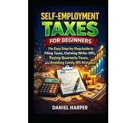 SELF-EMPLOYMENT TAXES FOR BEGINNERS: The Simple Step-by-Step Guide to Filing Taxes, Claiming Write-Offs, Paying Quarterly Taxes, and Avoiding Costly IRS Mistakes (The Practical Tax Guide Series)