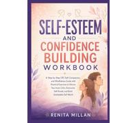 SELF-ESTEEM AND CONFIDENCE BUILDING WORKBOOK: A Step-by-Step CBT, Self-Compassion, and Mindfulness Guide with Practical Exercises to Silence Your ... Self-Doubt, and Build Unshakable Self-Worth