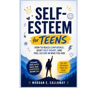 Self-Esteem for Teens: How to Build Confidence, Quiet Self-Doubt, and Feel Secure in Who You Are